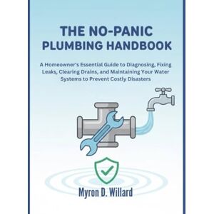 willard, Myron D. The No-Panic Plumbing Handbook: A Homeowner's Essential Guide To Diagnosing, Fixing Leaks, Clearing Drains, And Maintaining Your Water Systems To ... Disasters (The Everything User Handbooks) willard, Myron D. The No-Panic Plumbing Handbook: A Homeowner's Essential Guide To Diagnosing, Fixing Leaks, Clearing Drains, And Maintaining Your Water Systems To ... Disasters (The Everything User Handbooks)