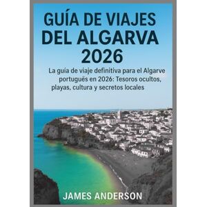 ANDERSON, JAMES GUÍA DE VIAJES DEL ALGARVA 2026: La guía de viaje definitiva para el Algarve portugués en 2026: Tesoros ocultos, playas, cultura y secretos locales ANDERSON, JAMES GUÍA DE VIAJES DEL ALGARVA 2026: La guía de viaje definitiva para el Algarve portugués en 2026: Tesoros ocultos, playas, cultura y secretos locales