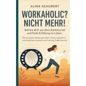 Schubert, Alina Workaholic? Nicht mehr! Befreie dich aus dem Hamsterrad und finde Erfüllung im Leben: Wie du Arbeit wieder genießen, Stress reduzieren und Selbstwert jenseits von Leistung finden kannst Schubert, Alina Workaholic? Nicht mehr! Befreie dich aus dem Hamsterrad und finde Erfüllung im Leben: Wie du Arbeit wieder genießen, Stress reduzieren und Selbstwert jenseits von Leistung finden kannst