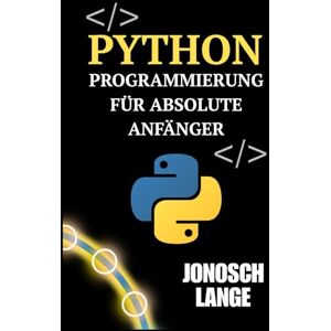 Lange, Jonosch PYTHON-PROGRAMMIERUNG FÜR ABSOLUTE ANFÄNGER: Eine praktische Einführung in das Erlernen des Programmierens und den Erwerb gefragter Fähigkeiten für Webentwicklung, Datenanalyse und Automatisierung Lange, Jonosch PYTHON-PROGRAMMIERUNG FÜR ABSOLUTE ANFÄNGER: Eine praktische Einführung in das Erlernen des Programmierens und den Erwerb gefragter Fähigkeiten für Webentwicklung, Datenanalyse und Automatisierung