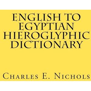 Nichols, Charles E. English to Egyptian Hieroglyphic Dictionary Nichols, Charles E. English to Egyptian Hieroglyphic Dictionary