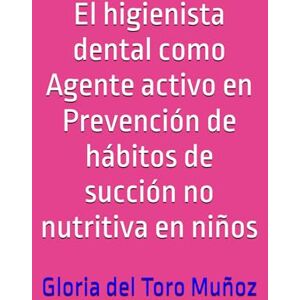 del Toro Muñoz, Gloria El higienista dental como Agente activo en Prevención de hábitos de succión no nutritiva en niños del Toro Muñoz, Gloria El higienista dental como Agente activo en Prevención de hábitos de succión no nutritiva en niños