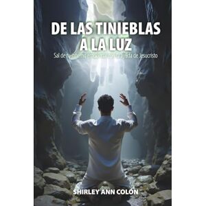 Ann Colón, Shirley DE LAS TINIEBLAS A LA LUZ: Sal de tu infierno emocional con la ayuda de Jesucristo Ann Colón, Shirley DE LAS TINIEBLAS A LA LUZ: Sal de tu infierno emocional con la ayuda de Jesucristo