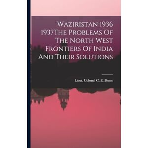 C E Bruce, Lieut Colonel Waziristan 1936 1937The Problems Of The North West Frontiers Of India And Their Solutions C E Bruce, Lieut Colonel Waziristan 1936 1937The Problems Of The North West Frontiers Of India And Their Solutions