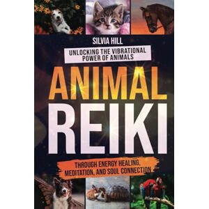 Hill, Silvia Animal Reiki: Unlocking the Vibrational Power of Animals through Energy Healing, Meditation, and Soul Connection (Spiritual Practices) Hill, Silvia Animal Reiki: Unlocking the Vibrational Power of Animals through Energy Healing, Meditation, and Soul Connection (Spiritual Practices)