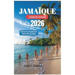 Adams, Joel T. JAMAÏQUE GUIDE DE VOYAGE 2026: Découvrez l'expérience ultime des Caraïbes Adams, Joel T. JAMAÏQUE GUIDE DE VOYAGE 2026: Découvrez l'expérience ultime des Caraïbes