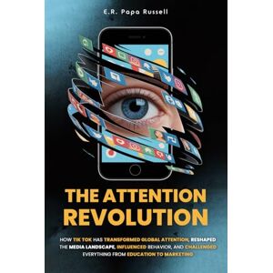 Russell, E.R. Papa The Attention Revolution: How TikTok Has Transformed Global Attention, Reshaped The Media Landscape, Influenced Behavior, And Challenged Everything From Education To Marketing Russell, E.R. Papa The Attention Revolution: How TikTok Has Transformed Global Attention, Reshaped The Media Landscape, Influenced Behavior, And Challenged Everything From Education To Marketing