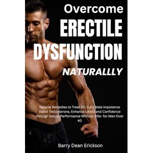 Dean Erickson, Barry Overcome Erectile Dysfunction Naturally: Natural Remedies to Treat ED, Cure Male Impotence Boost, Testosterone, Enhance Libido and Confidence through Sexual Performance Without Pills- for Men Over 40 Dean Erickson, Barry Overcome Erectile Dysfunction Naturally: Natural Remedies to Treat ED, Cure Male Impotence Boost, Testosterone, Enhance Libido and Confidence through Sexual Performance Without Pills- for Men Over 40