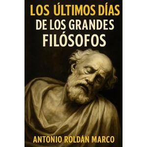 Roldán Marco, Antonio Joaquín LOS ÚLTIMOS DÍAS DE LOS GRANDES FILÓSOFOS Roldán Marco, Antonio Joaquín LOS ÚLTIMOS DÍAS DE LOS GRANDES FILÓSOFOS