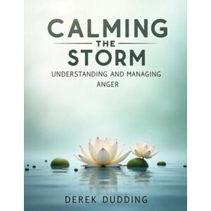 Dudding, Derek Calming the Storm: Understanding and Managing Anger Dudding, Derek Calming the Storm: Understanding and Managing Anger