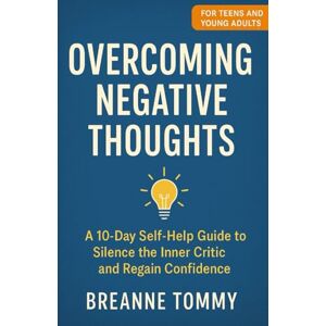 Tommy, Breanne Overcoming Negative Thoughts: A 10-Day Self-Help Guide to Silence the Inner Critic and Regain Confidence Tommy, Breanne Overcoming Negative Thoughts: A 10-Day Self-Help Guide to Silence the Inner Critic and Regain Confidence