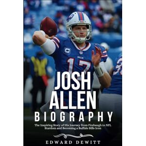 Dewitt, Edward JOSH ALLEN BIOGRAPHY: The Inspiring Story of His Journey from Firebaugh to NFL Stardom and Becoming a Buffalo Bills Icon Dewitt, Edward JOSH ALLEN BIOGRAPHY: The Inspiring Story of His Journey from Firebaugh to NFL Stardom and Becoming a Buffalo Bills Icon