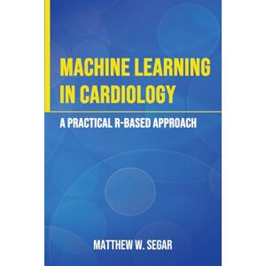 Segar, Matthew W. Machine Learning in Cardiology: A Practical R-Based Approach Segar, Matthew W. Machine Learning in Cardiology: A Practical R-Based Approach