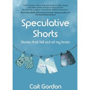 Gordon, Cait Speculative Shorts: Stories that fell out of my brain Gordon, Cait Speculative Shorts: Stories that fell out of my brain