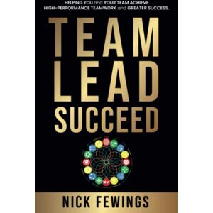 Fewings, Nick Team Lead Succeed: Helping teams achieve high-performance teamwork and greater success Fewings, Nick Team Lead Succeed: Helping teams achieve high-performance teamwork and greater success