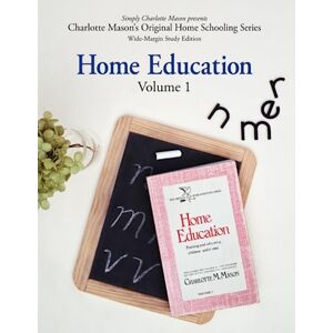 Mason, Charlotte M Home Education (Wide-Margin Study Edition): Volume 1: Training and Educating Children Under Nine (Charlotte Mason’s Original Home Schooling Series) Mason, Charlotte M Home Education (Wide-Margin Study Edition): Volume 1: Training and Educating Children Under Nine (Charlotte Mason’s Original Home Schooling Series)