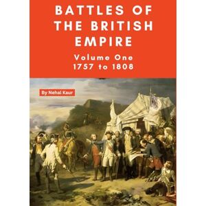 Kaur, Nehal The Battles of the British Empire: Volume One; 1757 to 1808 Kaur, Nehal The Battles of the British Empire: Volume One; 1757 to 1808