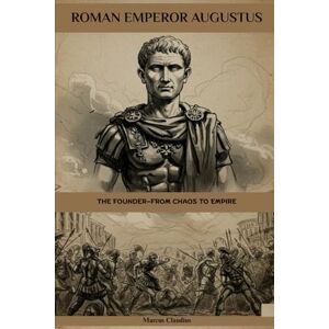 Claudius, Marcus Roman Emperor Augustus: The Founder—From Chaos to Empire (Roman Emperors) Claudius, Marcus Roman Emperor Augustus: The Founder—From Chaos to Empire (Roman Emperors)