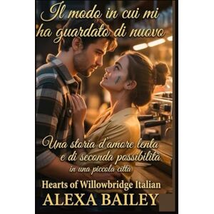 BAILEY, ALEXA Il modo i mmn cui mi ha guardato di nuovo: Una storia d'amore lenta e di seconda possibilità in una piccola città (HEARTS OF WILLOWBRIDGE) BAILEY, ALEXA Il modo i mmn cui mi ha guardato di nuovo: Una storia d'amore lenta e di seconda possibilità in una piccola città (HEARTS OF WILLOWBRIDGE)