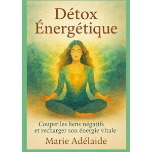 ADELAIDE, MARIE Détox Énergétique: Couper les liens négatifs et recharger son énergie vitale (LA GRANDE DETOX INTERIEURE) ADELAIDE, MARIE Détox Énergétique: Couper les liens négatifs et recharger son énergie vitale (LA GRANDE DETOX INTERIEURE)