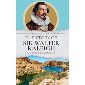 Kelly, Margaret Duncan The Story of Sir Walter Raleigh Kelly, Margaret Duncan The Story of Sir Walter Raleigh