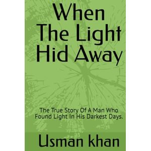 khan MD, Mr. Usman When The Light Hid Away: The True Story Of A Man Who Found Light In His Darkest Days. khan MD, Mr. Usman When The Light Hid Away: The True Story Of A Man Who Found Light In His Darkest Days.