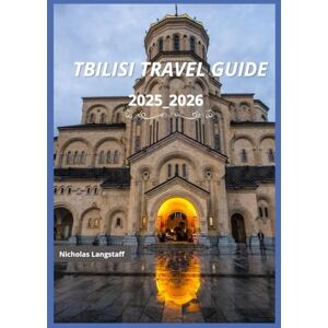 Langstaff, Nicholas Tbilisi travel guide 2025_2026: Timeless Tbilisi: Unveiling the Soul of Georgia Through History, Culture, and Enchanting Charm Langstaff, Nicholas Tbilisi travel guide 2025_2026: Timeless Tbilisi: Unveiling the Soul of Georgia Through History, Culture, and Enchanting Charm