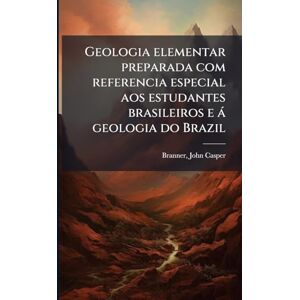 Branner, John Casper Geologia elementar preparada com referencia especial aos estudantes brasileiros e à geologia do Brazil Branner, John Casper Geologia elementar preparada com referencia especial aos estudantes brasileiros e à geologia do Brazil
