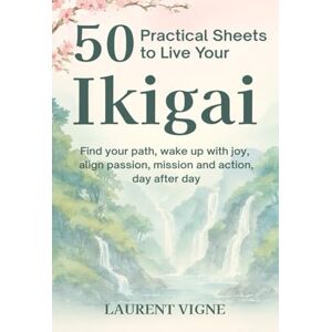 Vigne, Laurent 50 Practical Sheets to Live Your Ikigai: Find your path, wake up with joy, align passion, mission and action, day after day Vigne, Laurent 50 Practical Sheets to Live Your Ikigai: Find your path, wake up with joy, align passion, mission and action, day after day