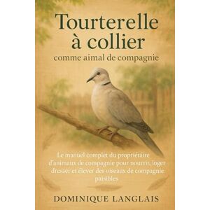 LANGLAIS, DOMINIQE Tourterelle à collier comme animal de compagnie: Le manuel complet du propriétaire d'animaux de compagnie pour nourrir, loger, dresser et élever des oiseaux de compagnie paisibles LANGLAIS, DOMINIQE Tourterelle à collier comme animal de compagnie: Le manuel complet du propriétaire d'animaux de compagnie pour nourrir, loger, dresser et élever des oiseaux de compagnie paisibles