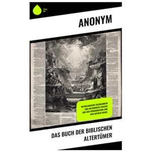 Anonym Das Buch der Biblischen Altertümer: Mythologische Erzählungen und historische Exegese aus dem Frühjudentum und dem antiken Israel Anonym Das Buch der Biblischen Altertümer: Mythologische Erzählungen und historische Exegese aus dem Frühjudentum und dem antiken Israel