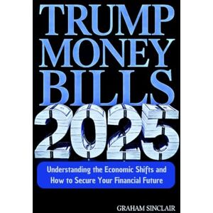 Sinclair, Graham Trump Money Bills 2025: Understanding the Economic Shifts and How to Secure Your Financial Future Sinclair, Graham Trump Money Bills 2025: Understanding the Economic Shifts and How to Secure Your Financial Future