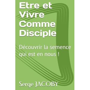 JACOBY, Mr Serge Maurice Marie Etre et Vivre Comme Disciple: Découvrir la semence qui est en nous JACOBY, Mr Serge Maurice Marie Etre et Vivre Comme Disciple: Découvrir la semence qui est en nous