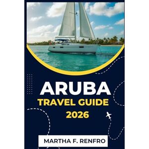 F. Renfro, Martha ARUBA TRAVEL GUIDE 2026: Uncover Turquoise Waters, Golden Sands, and the Soul of the Caribbean's Happiest Island F. Renfro, Martha ARUBA TRAVEL GUIDE 2026: Uncover Turquoise Waters, Golden Sands, and the Soul of the Caribbean's Happiest Island