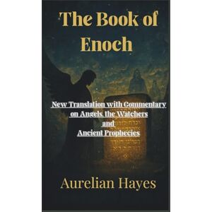 Hayes, Aurelian The Book of Enoch: A New Translation with Commentary on Angels, the Watchers, and Ancient Prophecies Hayes, Aurelian The Book of Enoch: A New Translation with Commentary on Angels, the Watchers, and Ancient Prophecies