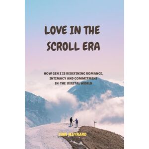 MAYNARD, FINN LOVE IN THE SCROLL ERA: How Gen Z Is Redefining Romance, Intimacy And Commitment in the Digital World MAYNARD, FINN LOVE IN THE SCROLL ERA: How Gen Z Is Redefining Romance, Intimacy And Commitment in the Digital World