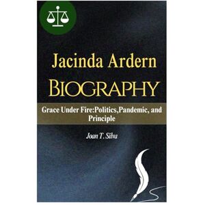 Silva JACINDA ARDERN BIOGRAPHY: Grace Under Fire:Politics,Pandemic, and Principle Silva JACINDA ARDERN BIOGRAPHY: Grace Under Fire:Politics,Pandemic, and Principle