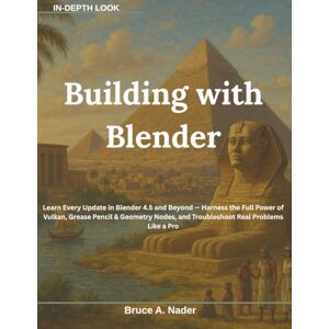 Nader, Bruce A. Building with Blender: Learn Every Update in Blender 4.5 and Beyond — Harness the Full Power of Vulkan, Grease Pencil & Geometry Nodes, and Troubleshoot Real Problems Like a Pro Nader, Bruce A. Building with Blender: Learn Every Update in Blender 4.5 and Beyond — Harness the Full Power of Vulkan, Grease Pencil & Geometry Nodes, and Troubleshoot Real Problems Like a Pro