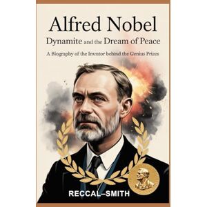 SMITH, RECCAL– lfred Nobel: Dynamite and the Dream of Peace: A Biography of the Inventor Behind the Genius Prizes. SMITH, RECCAL– lfred Nobel: Dynamite and the Dream of Peace: A Biography of the Inventor Behind the Genius Prizes.