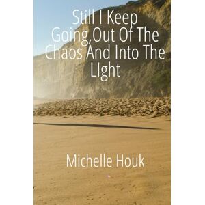Houk, Michelle Still I Keep Going: Out of the Chaos, Into the Light Houk, Michelle Still I Keep Going: Out of the Chaos, Into the Light