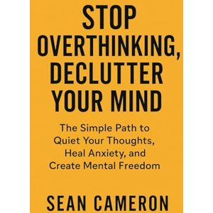 CAMERON, SEAN STOP OVERTHINKING, DECLUTTER YOUR MIND: The Simple Path to Quiet Your Thoughts, Heal Anxiety, and Create Mental Freedom CAMERON, SEAN STOP OVERTHINKING, DECLUTTER YOUR MIND: The Simple Path to Quiet Your Thoughts, Heal Anxiety, and Create Mental Freedom