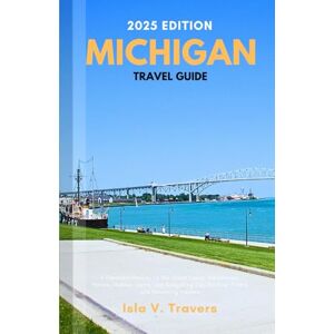 V. Travers, Isla Michigan Travel Guide 2025: A Detailed Manual to the Great Lakes, Adventures, Nature, Hidden Gems, and Budgeting Tips for First Timers and Returning Visitors V. Travers, Isla Michigan Travel Guide 2025: A Detailed Manual to the Great Lakes, Adventures, Nature, Hidden Gems, and Budgeting Tips for First Timers and Returning Visitors