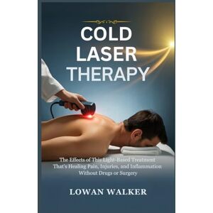 WALKER, LOWAN Cold Laser Therapy: The Effects of This Light-Based Treatment That’s Healing Pain, Injuries, and Inflammation—Without Drugs or Surgery WALKER, LOWAN Cold Laser Therapy: The Effects of This Light-Based Treatment That’s Healing Pain, Injuries, and Inflammation—Without Drugs or Surgery