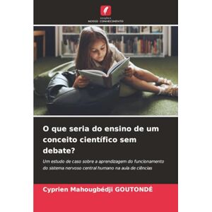 GOUTONDÉ, Cyprien Mahougbédji O que seria do ensino de um conceito científico sem debate?: Um estudo de caso sobre a aprendizagem do funcionamento do sistema nervoso central humano na aula de ciências GOUTONDÉ, Cyprien Mahougbédji O que seria do ensino de um conceito científico sem debate?: Um estudo de caso sobre a aprendizagem do funcionamento do sistema nervoso central humano na aula de ciências