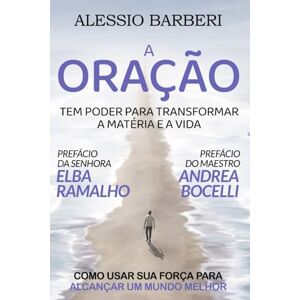 Barberi, Alessio A Oração Tem Poder Para Transformar a Matéria e a Vida: Como Usar Sua Força Para Alcançar um Mundo Melhor Barberi, Alessio A Oração Tem Poder Para Transformar a Matéria e a Vida: Como Usar Sua Força Para Alcançar um Mundo Melhor