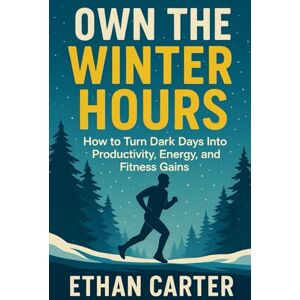 CARTER, ETHAN OWN THE WINTER HOURS: How to Turn Dark Days Into Productivity, Energy, and Fitness Gains (The Winter Arc Series) CARTER, ETHAN OWN THE WINTER HOURS: How to Turn Dark Days Into Productivity, Energy, and Fitness Gains (The Winter Arc Series)
