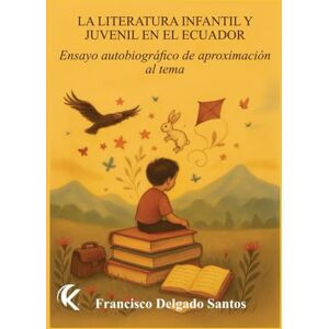 Delgado Santos, Francisco LA LITERATURA INFANTIL Y JUVENIL EN EL ECUADOR Delgado Santos, Francisco LA LITERATURA INFANTIL Y JUVENIL EN EL ECUADOR