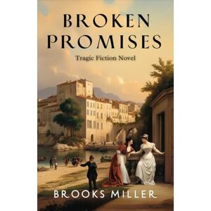 Miller, Brooks Broken Promises: Historical Fiction. A Heart-Wrenching Tale of Love, Identity, Tragedy, in the poverty of Late 19th and Early 20th Century Corsica and Paris (Historical Fiction Novels Collection) Miller, Brooks Broken Promises: Historical Fiction. A Heart-Wrenching Tale of Love, Identity, Tragedy, in the poverty of Late 19th and Early 20th Century Corsica and Paris (Historical Fiction Novels Collection)
