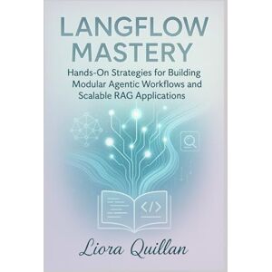 Quillan, Liora LangFlow Mastery: Hands-On Strategies for Agentic AI Workflows and Advanced Retrieval-Augmented Generation: Hands-On Strategies for Building Modular Agentic Workflows and Scalable RAG Applications Quillan, Liora LangFlow Mastery: Hands-On Strategies for Agentic AI Workflows and Advanced Retrieval-Augmented Generation: Hands-On Strategies for Building Modular Agentic Workflows and Scalable RAG Applications