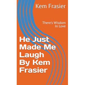 Frasier, Kem He Just Made Me Laugh By Kem Frasier: There's Wisdom In Love Frasier, Kem He Just Made Me Laugh By Kem Frasier: There's Wisdom In Love
